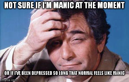Depression | NOT SURE IF I'M MANIC AT THE MOMENT OR IF I'VE BEEN DEPRESSED SO LONG THAT NORMAL FEELS LIKE MANIC | image tagged in memes,depression | made w/ Imgflip meme maker