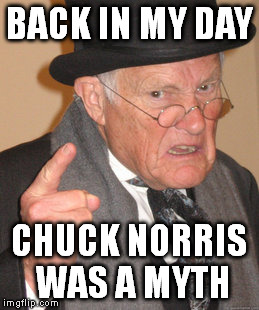 BACK IN MY DAY CHUCK NORRIS WAS A MYTH | image tagged in memes,back in my day | made w/ Imgflip meme maker