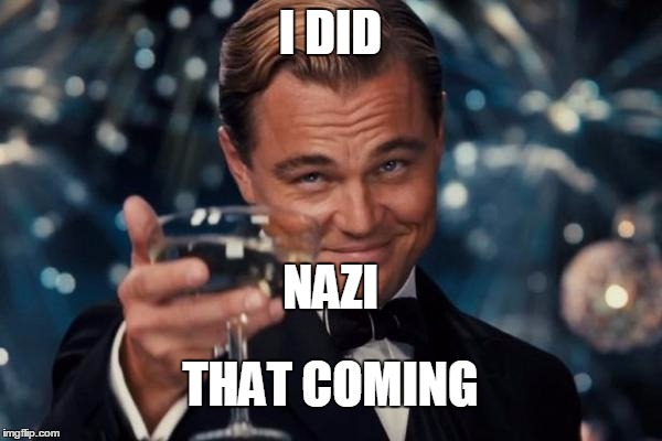 Leonardo Dicaprio Cheers Meme | I DID THAT COMING NAZI | image tagged in memes,leonardo dicaprio cheers | made w/ Imgflip meme maker