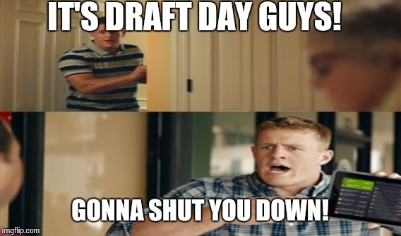 Draft Day SHUT YOU DOWN | IT'S DRAFT DAY GUYS! GONNA SHUT YOU DOWN! | image tagged in jj watt | made w/ Imgflip meme maker