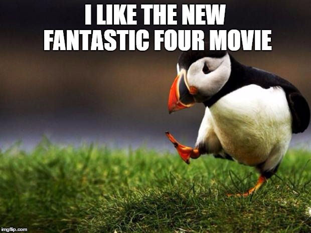 Unpopular Opinion Puffin | I LIKE THE NEW FANTASTIC FOUR MOVIE | image tagged in memes,unpopular opinion puffin,fantastic 4,haters | made w/ Imgflip meme maker