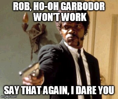 Say That Again I Dare You Meme | ROB, HO-OH GARBODOR WON'T WORK SAY THAT AGAIN, I DARE YOU | image tagged in memes,say that again i dare you | made w/ Imgflip meme maker