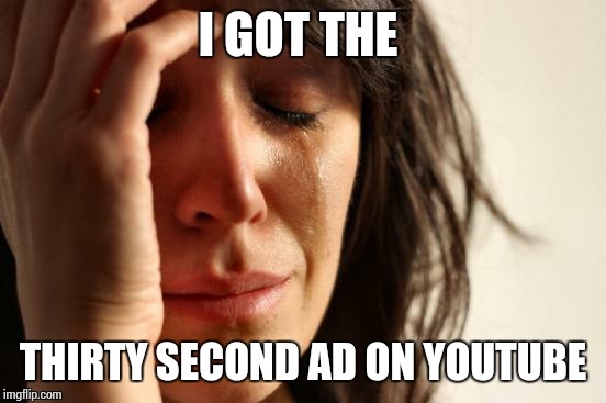 First World Problems | I GOT THE THIRTY SECOND AD ON YOUTUBE | image tagged in memes,first world problems,youtube,ads | made w/ Imgflip meme maker