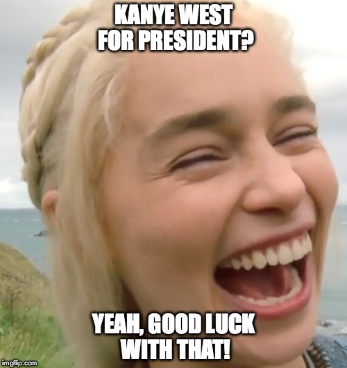 Girl laughing at the idea of Kanye West becoming POTUS in 2020 | KANYE WEST FOR PRESIDENT? YEAH, GOOD LUCK WITH THAT! | image tagged in laughing girl,kanye west | made w/ Imgflip meme maker