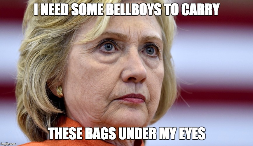 Hillary Clinton Bags | I NEED SOME BELLBOYS TO CARRY THESE BAGS UNDER MY EYES | image tagged in hillary clinton bags | made w/ Imgflip meme maker