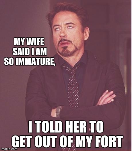 Face You Make Robert Downey Jr | MY WIFE SAID I AM SO IMMATURE, I TOLD HER TO GET OUT OF MY FORT | image tagged in memes,face you make robert downey jr | made w/ Imgflip meme maker