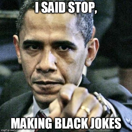 Pissed Off Obama Meme | I SAID STOP, MAKING BLACK JOKES | image tagged in memes,pissed off obama | made w/ Imgflip meme maker