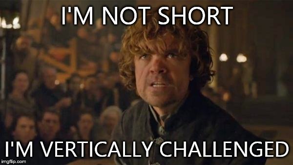 Tyrion Lannister Trial | I'M NOT SHORT I'M VERTICALLY CHALLENGED | image tagged in tyrion lannister trial | made w/ Imgflip meme maker