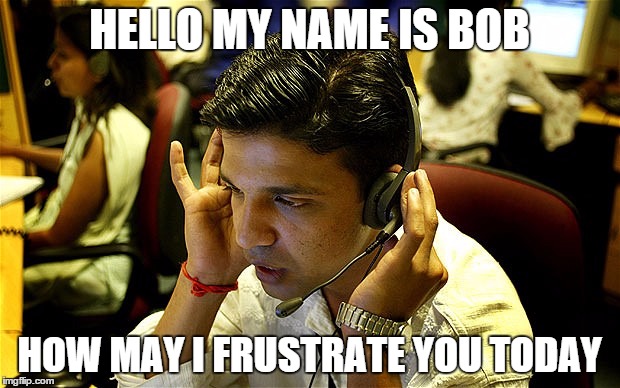 HELLO MY NAME IS BOB HOW MAY I FRUSTRATE YOU TODAY | image tagged in india,call centers,call,centers,bob,memes | made w/ Imgflip meme maker