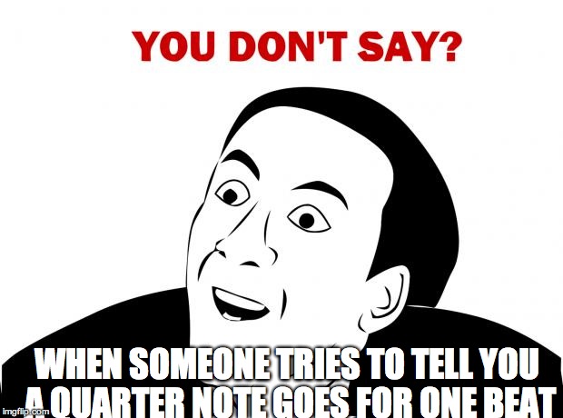 You Don't Say | WHEN SOMEONE TRIES TO TELL YOU A QUARTER NOTE GOES FOR ONE BEAT | image tagged in memes,you don't say | made w/ Imgflip meme maker