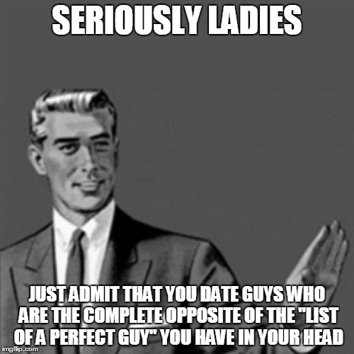 Correction guy | SERIOUSLY LADIES JUST ADMIT THAT YOU DATE GUYS WHO ARE THE COMPLETE OPPOSITE OF THE "LIST OF A PERFECT GUY" YOU HAVE IN YOUR HEAD | image tagged in correction guy | made w/ Imgflip meme maker