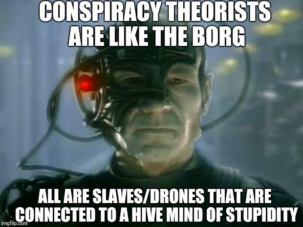 Locutus of Borg | CONSPIRACY THEORISTS ARE LIKE THE BORG ALL ARE SLAVES/DRONES THAT ARE CONNECTED TO A HIVE MIND OF STUPIDITY | image tagged in locutus of borg | made w/ Imgflip meme maker