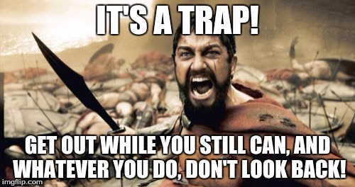 When you see that someone walked into a comment section that's filled with downvote fairies. | IT'S A TRAP! GET OUT WHILE YOU STILL CAN, AND WHATEVER YOU DO, DON'T LOOK BACK! | image tagged in memes,sparta leonidas,imgflip,comment section,downvote fairy,internet | made w/ Imgflip meme maker