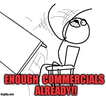 Table Flip Guy | ENOUGH  COMMERCIALS  ALREADY!! | image tagged in memes,table flip guy | made w/ Imgflip meme maker