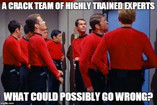 Star Trek Red Shirts | A CRACK TEAM OF HIGHLY TRAINED EXPERTS WHAT COULD POSSIBLY GO WRONG? | image tagged in star trek red shirts | made w/ Imgflip meme maker