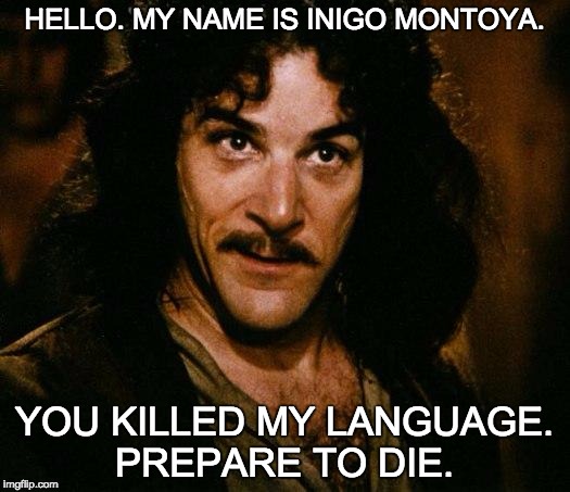 Inigo Montoya Meme | HELLO. MY NAME IS INIGO MONTOYA. YOU KILLED MY LANGUAGE. PREPARE TO DIE. | image tagged in memes,inigo montoya | made w/ Imgflip meme maker