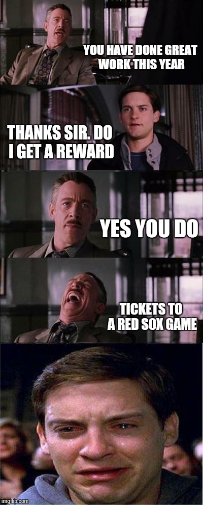 Peter Parker Cry | YOU HAVE DONE GREAT WORK THIS YEAR THANKS SIR. DO I GET A REWARD YES YOU DO TICKETS TO A RED SOX GAME | image tagged in memes,peter parker cry,baseball,red,sox | made w/ Imgflip meme maker