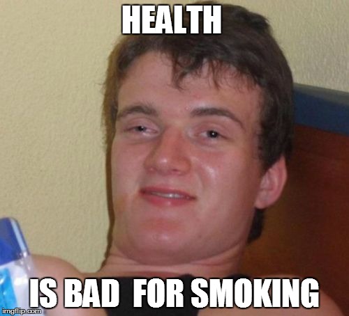 10 Guy | HEALTH IS BAD  FOR SMOKING | image tagged in memes,10 guy,crazy,funny,good meme,hilarious | made w/ Imgflip meme maker