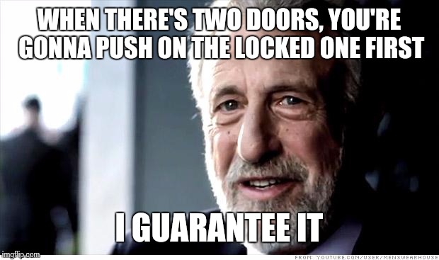I Guarantee It Meme | WHEN THERE'S TWO DOORS, YOU'RE GONNA PUSH ON THE LOCKED ONE FIRST I GUARANTEE IT | image tagged in memes,i guarantee it | made w/ Imgflip meme maker