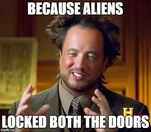 Ancient Aliens Meme | BECAUSE ALIENS LOCKED BOTH THE DOORS | image tagged in memes,ancient aliens | made w/ Imgflip meme maker