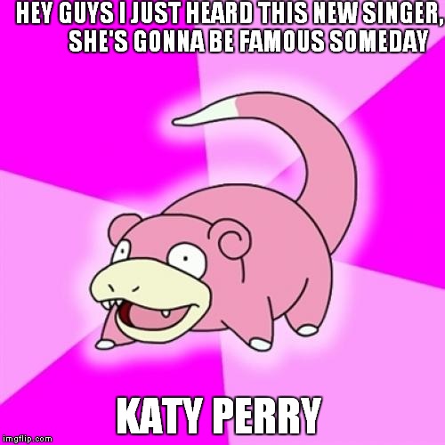 still waiting... | HEY GUYS I JUST HEARD THIS NEW SINGER,         SHE'S GONNA BE FAMOUS SOMEDAY KATY PERRY | image tagged in memes,slowpoke,katy perry,singer,famous | made w/ Imgflip meme maker