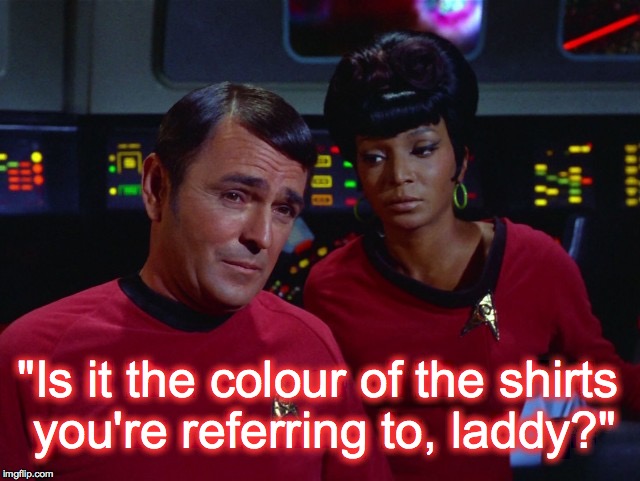 Scotty and Uhura | "Is it the colour of the shirts you're referring to, laddy?" | image tagged in scotty and uhura | made w/ Imgflip meme maker