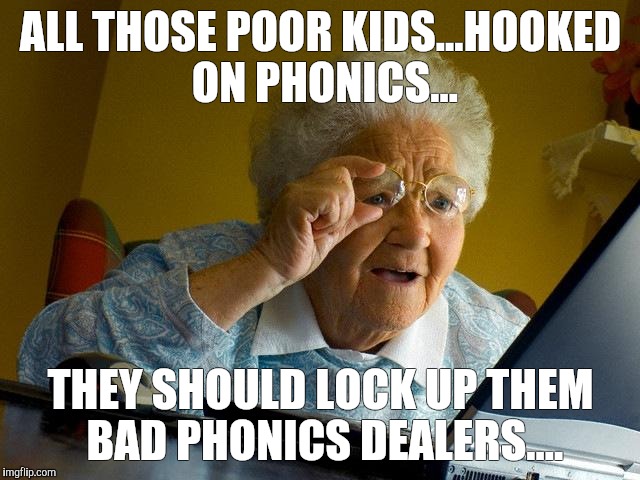 Grandma Finds The Internet Meme | ALL THOSE POOR KIDS...HOOKED ON PHONICS... THEY SHOULD LOCK UP THEM BAD PHONICS DEALERS.... | image tagged in memes,grandma finds the internet | made w/ Imgflip meme maker