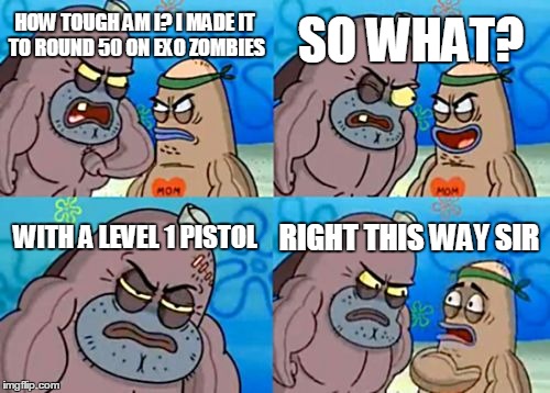 An Impossible Challenge | HOW TOUGH AM I? I MADE IT TO ROUND 50 ON EXO ZOMBIES SO WHAT? WITH A LEVEL 1 PISTOL RIGHT THIS WAY SIR | image tagged in memes,how tough are you,cod,call of duty,advanced warfare,zombies | made w/ Imgflip meme maker