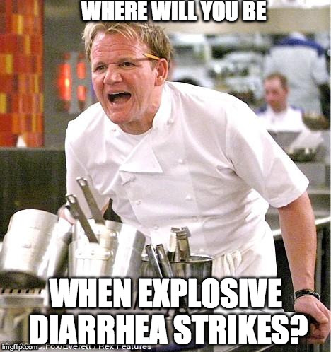 Chef Gordon Ramsay | WHERE WILL YOU BE WHEN EXPLOSIVE DIARRHEA STRIKES? | image tagged in memes,chef gordon ramsay | made w/ Imgflip meme maker