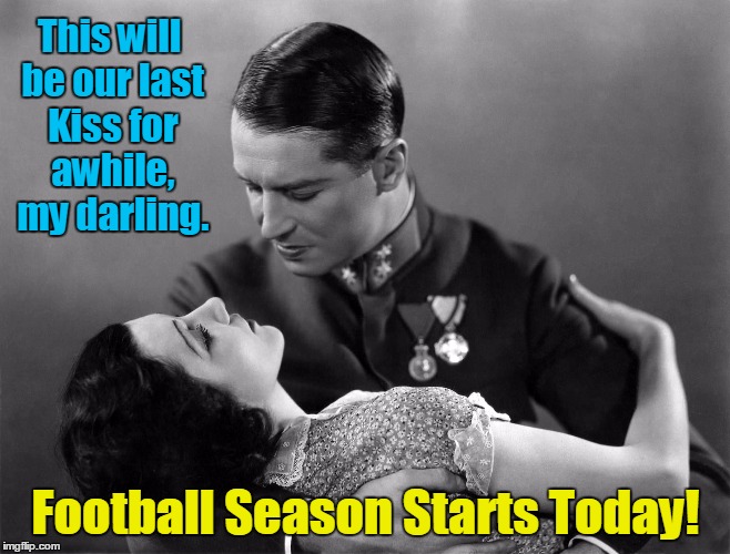 Football Season Starts Today | This will be our last Kiss for awhile, my darling. Football Season Starts Today! | image tagged in football,nfl,vince vance,maurice chevalier,romance,the beginning of football season | made w/ Imgflip meme maker