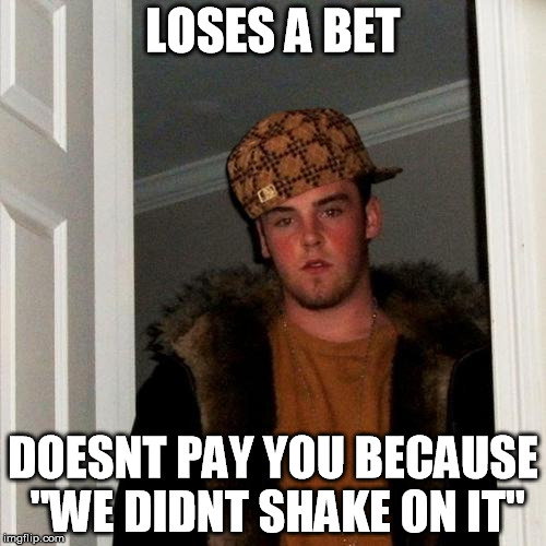 if i had a dollar for every time someone did this to me... | LOSES A BET DOESNT PAY YOU BECAUSE "WE DIDNT SHAKE ON IT" | image tagged in memes,scumbag steve,scumbag,money,betrayal | made w/ Imgflip meme maker