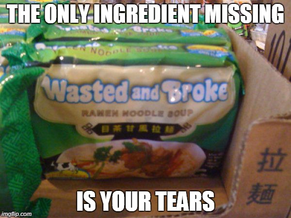 THE ONLY INGREDIENT MISSING IS YOUR TEARS | image tagged in poor,jokes,funny,funny memes,funny meme | made w/ Imgflip meme maker