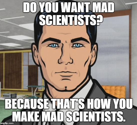 Archer Meme | DO YOU WANT MAD 
SCIENTISTS? BECAUSE THAT'S HOW YOU MAKE MAD
SCIENTISTS. | image tagged in memes,archer,AdviceAnimals | made w/ Imgflip meme maker