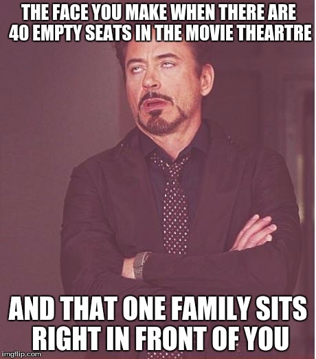 Face You Make Robert Downey Jr | THE FACE YOU MAKE WHEN THERE ARE 40 EMPTY SEATS IN THE MOVIE THEARTRE AND THAT ONE FAMILY SITS RIGHT IN FRONT OF YOU | image tagged in memes,face you make robert downey jr | made w/ Imgflip meme maker