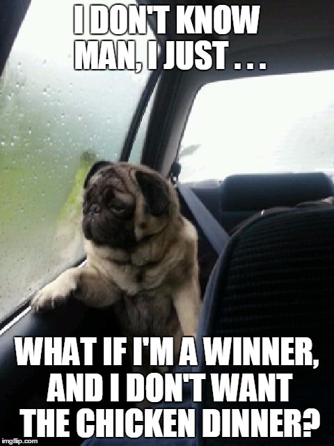 I didn't choose the pug life | I DON'T KNOW MAN, I JUST . . . WHAT IF I'M A WINNER, AND I DON'T WANT THE CHICKEN DINNER? | image tagged in introspective pug,funny,memes,winner winner chicken dinner,las vegas | made w/ Imgflip meme maker