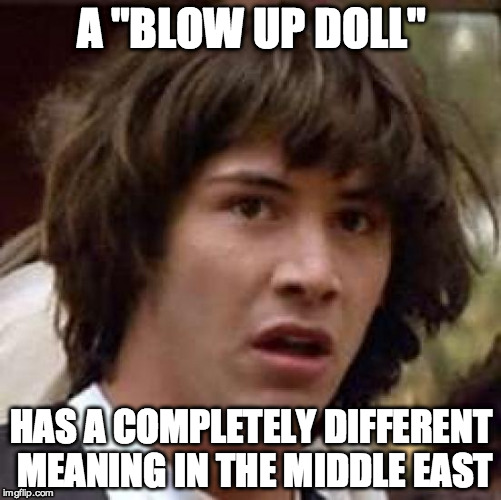 Conspiracy Keanu Meme | A "BLOW UP DOLL" HAS A COMPLETELY DIFFERENT MEANING IN THE MIDDLE EAST | image tagged in memes,conspiracy keanu | made w/ Imgflip meme maker