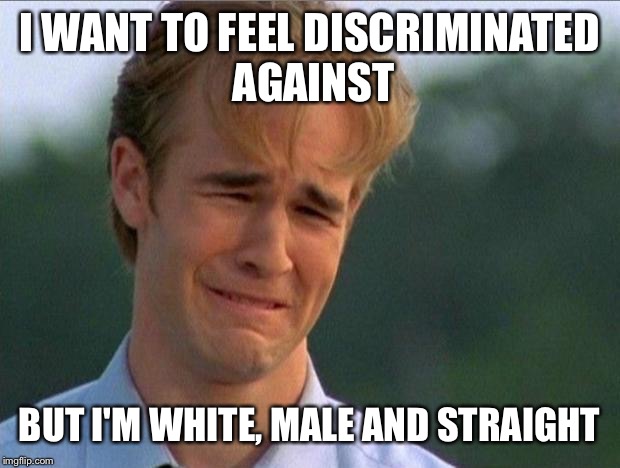 1990s First World Problems | I WANT TO FEEL DISCRIMINATED AGAINST BUT I'M WHITE, MALE AND STRAIGHT | image tagged in crying dawson | made w/ Imgflip meme maker