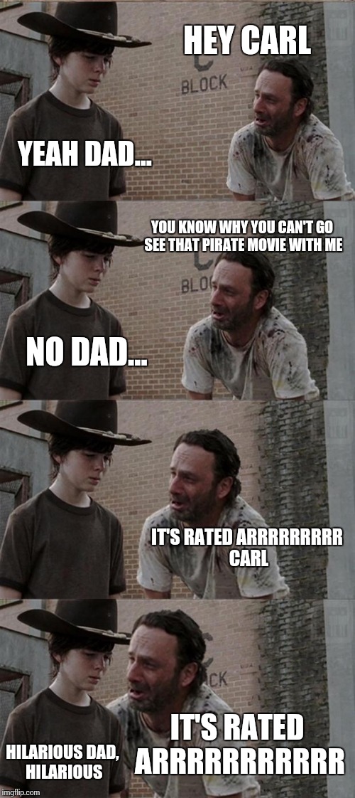 Rick and Carl Long | HEY CARL YEAH DAD... YOU KNOW WHY YOU CAN'T GO SEE THAT PIRATE MOVIE WITH ME NO DAD... IT'S RATED ARRRRRRRRR CARL IT'S RATED ARRRRRRRRRRR HI | image tagged in memes,rick and carl long | made w/ Imgflip meme maker
