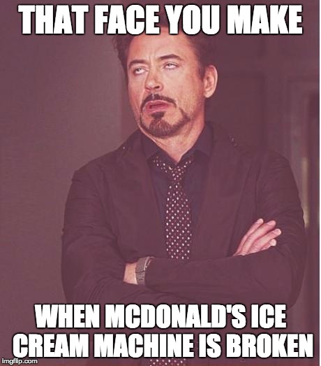 Face You Make Robert Downey Jr Meme | THAT FACE YOU MAKE WHEN MCDONALD'S ICE CREAM MACHINE IS BROKEN | image tagged in memes,face you make robert downey jr | made w/ Imgflip meme maker