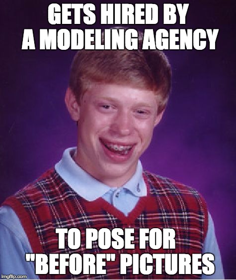 Bad Luck Brian | GETS HIRED BY A MODELING AGENCY TO POSE FOR  "BEFORE" PICTURES | image tagged in memes,bad luck brian | made w/ Imgflip meme maker