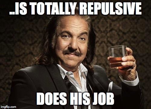 ron jeremy | ..IS TOTALLY REPULSIVE DOES HIS JOB | image tagged in ron jeremy | made w/ Imgflip meme maker
