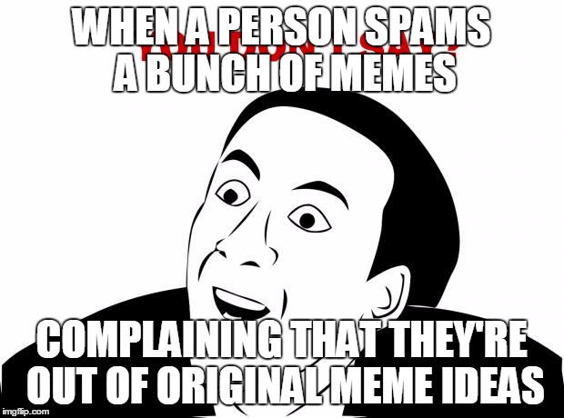 You Don't Say | WHEN A PERSON SPAMS A BUNCH OF MEMES COMPLAINING THAT THEY'RE OUT OF ORIGINAL MEME IDEAS | image tagged in memes,you don't say | made w/ Imgflip meme maker