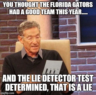 Maury Lie Detector Meme | YOU THOUGHT THE FLORIDA GATORS HAD A GOOD TEAM THIS YEAR..... AND THE LIE DETECTOR TEST DETERMINED, THAT IS A LIE | image tagged in memes,maury lie detector | made w/ Imgflip meme maker