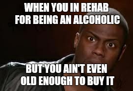 Kevin Hart | WHEN YOU IN REHAB FOR BEING AN ALCOHOLIC BUT YOU AIN'T EVEN OLD ENOUGH TO BUY IT | image tagged in memes,kevin hart the hell | made w/ Imgflip meme maker
