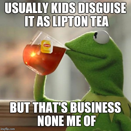 But That's None Of My Business Meme | USUALLY KIDS DISGUISE IT AS LIPTON TEA BUT THAT'S BUSINESS NONE ME OF | image tagged in memes,but thats none of my business,kermit the frog | made w/ Imgflip meme maker