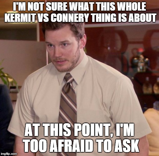 Afraid To Ask Andy | I'M NOT SURE WHAT THIS WHOLE KERMIT VS CONNERY THING IS ABOUT AT THIS POINT, I'M TOO AFRAID TO ASK | image tagged in memes,afraid to ask andy | made w/ Imgflip meme maker