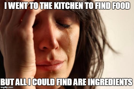 Surely this can't be how it works | I WENT TO THE KITCHEN TO FIND FOOD BUT ALL I COULD FIND ARE INGREDIENTS | image tagged in memes,first world problems,kitchen,food,ingredients | made w/ Imgflip meme maker