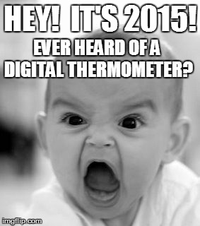 Angry Baby Meme | HEY!  IT'S 2015! EVER HEARD OF A DIGITAL THERMOMETER? | image tagged in memes,angry baby | made w/ Imgflip meme maker