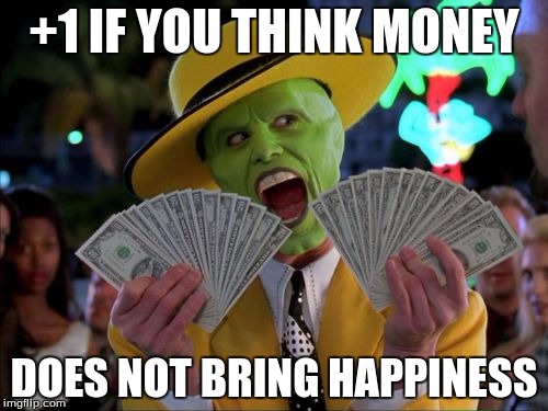 Money Money | +1 IF YOU THINK MONEY DOES NOT BRING HAPPINESS | image tagged in memes,money money | made w/ Imgflip meme maker