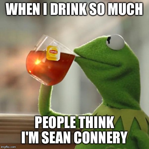 But That's None Of My Business Meme | WHEN I DRINK SO MUCH PEOPLE THINK I'M SEAN CONNERY | image tagged in memes,but thats none of my business,kermit the frog | made w/ Imgflip meme maker